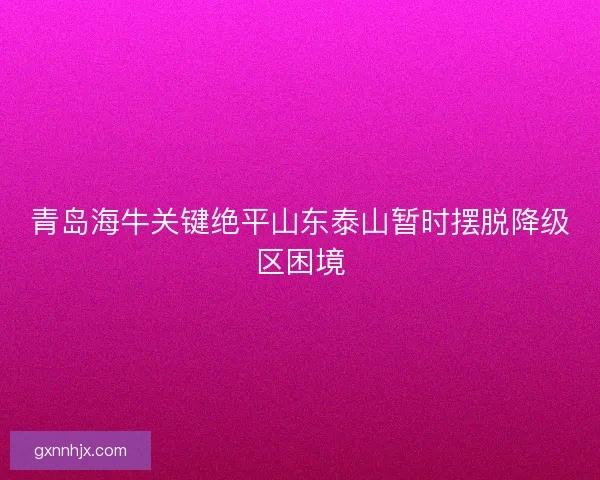 青岛海牛关键绝平山东泰山暂时摆脱降级区困境
