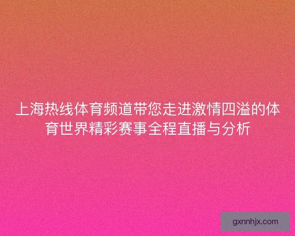 上海热线体育频道带您走进激情四溢的体育世界精彩赛事全程直播与分析