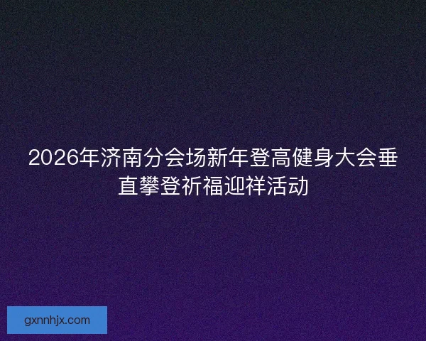 2026年济南分会场新年登高健身大会垂直攀登祈福迎祥活动