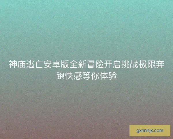 神庙逃亡安卓版全新冒险开启挑战极限奔跑快感等你体验