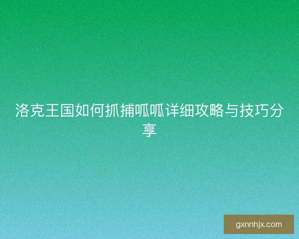 洛克王国如何抓捕呱呱详细攻略与技巧分享