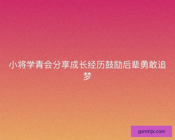 小将学青会分享成长经历鼓励后辈勇敢追梦