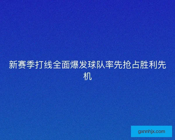 新赛季打线全面爆发球队率先抢占胜利先机