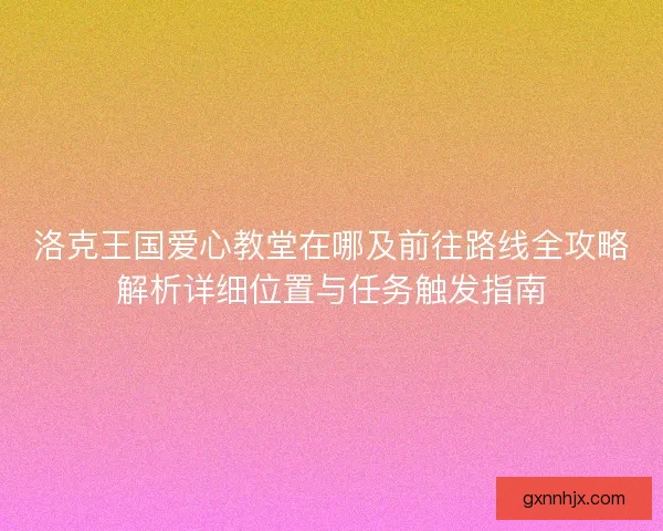 洛克王国爱心教堂在哪及前往路线全攻略解析详细位置与任务触发指南