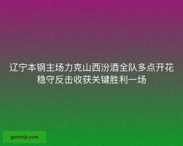 辽宁本钢主场力克山西汾酒全队多点开花稳守反击收获关键胜利一场