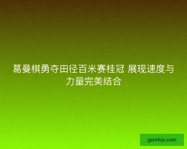 葛曼棋勇夺田径百米赛桂冠 展现速度与力量完美结合